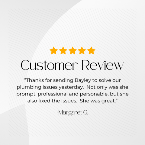Book, Page, Advertisement, Poster. Text: Customer Review &quot;Thanks for sending Bayley to solve our plumbing issues yesterday. Not only was she prompt, professional and personable, but she also fixed the issues. She was great.&quot; -Margaret G.