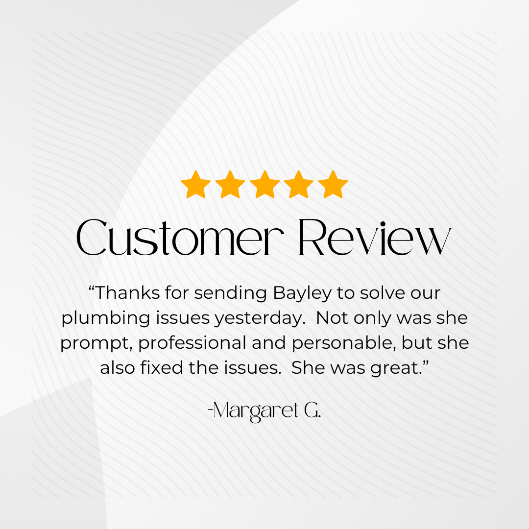 Book, Page, Advertisement, Poster. Text: Customer Review &quot;Thanks for sending Bayley to solve our plumbing issues yesterday. Not only was she prompt, professional and personable, but she also fixed the issues. She was great.&quot; -Margaret G.